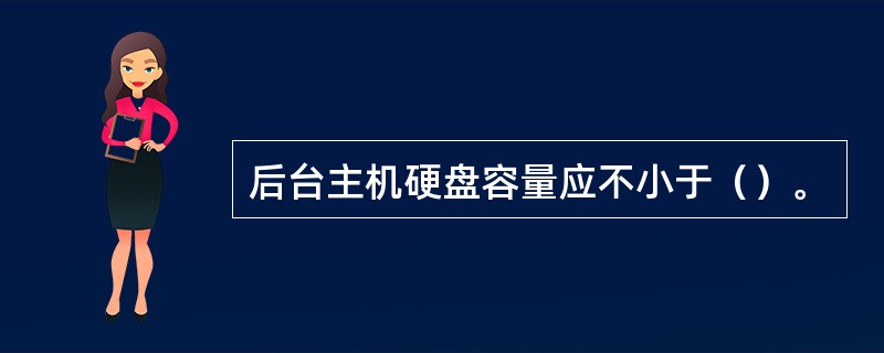 后台主机硬盘容量应不小于（）。