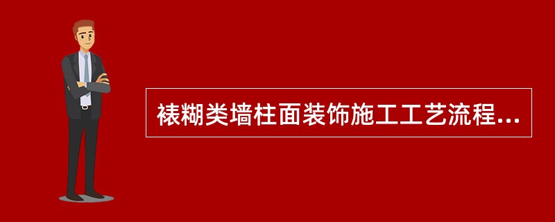 裱糊类墙柱面装饰施工工艺流程是（）。