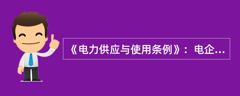 《电力供应与使用条例》：电企业和用户应当根据平等自愿、协商一致的原则签订供用电合