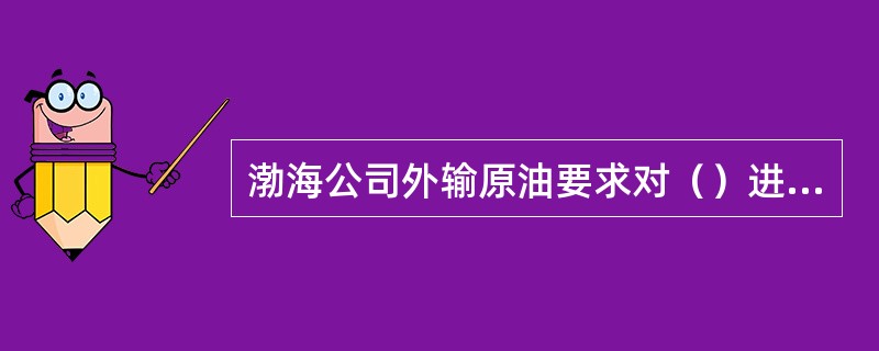 渤海公司外输原油要求对（）进行控制。