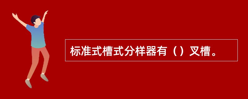 标准式槽式分样器有（）叉槽。