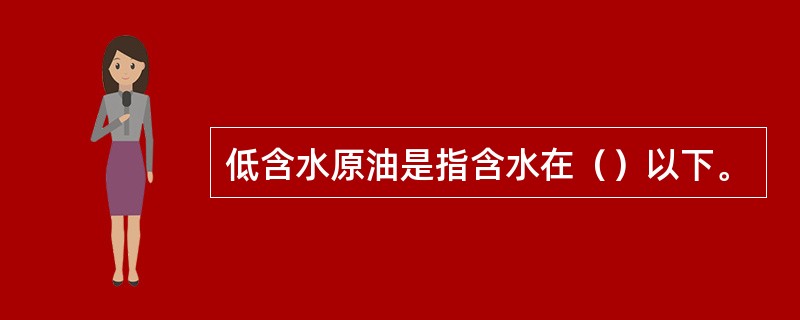 低含水原油是指含水在（）以下。