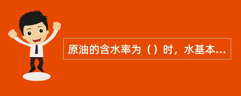 原油的含水率为（）时，水基本以乳化水的形式存在于原油当中。