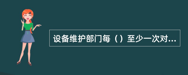 设备维护部门每（）至少一次对本单位设备台帐信息进行核对。