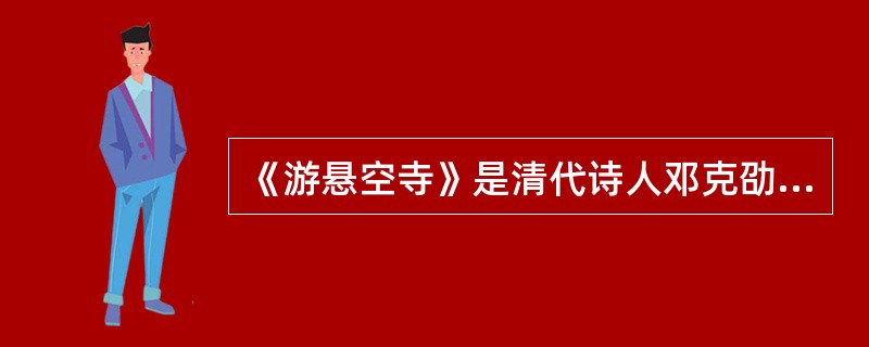 《游悬空寺》是清代诗人邓克劭写的。悬空寺在衡山，被明代旅行家徐霞客称为“天下巨观