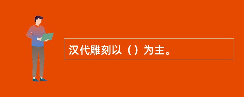 汉代雕刻以（）为主。