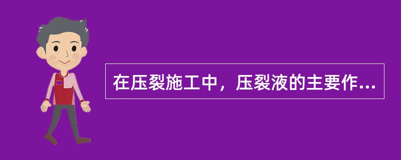 在压裂施工中，压裂液的主要作用是（）。