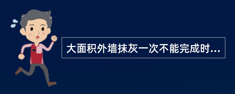 大面积外墙抹灰一次不能完成时应有（）间断。