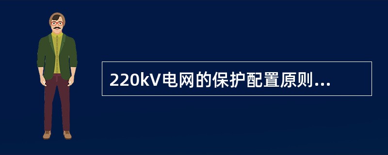 220kV电网的保护配置原则为（）。