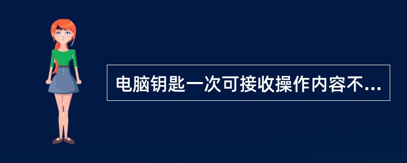 电脑钥匙一次可接收操作内容不少于（）项。