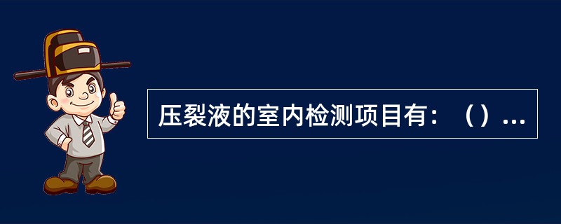 压裂液的室内检测项目有：（）、水溶液表观粘度、与地层流体的相容性、高温高压下的滤