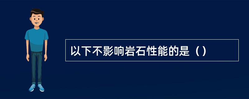 以下不影响岩石性能的是（）