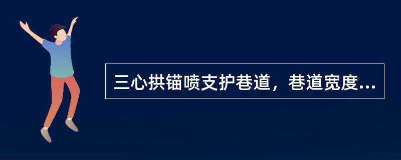 三心拱锚喷支护巷道，巷道宽度4.2m，墙高2.0m，锚杆间、排距均为0.7m，底