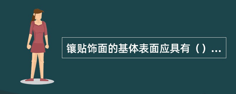 镶贴饰面的基体表面应具有（）、（）、（）、特性。