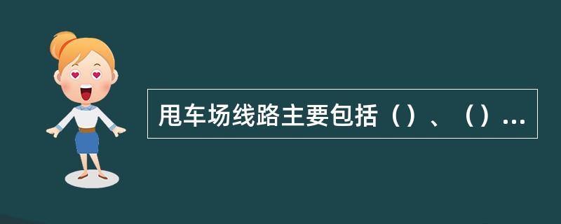 甩车场线路主要包括（）、（）、（）三个部分。