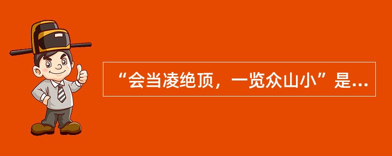 “会当凌绝顶，一览众山小”是杜甫《望岳》诗中的名句，句中“会当”的意思是“一定会