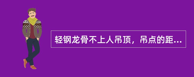 轻钢龙骨不上人吊顶，吊点的距离一般是（）。