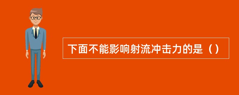 下面不能影响射流冲击力的是（）