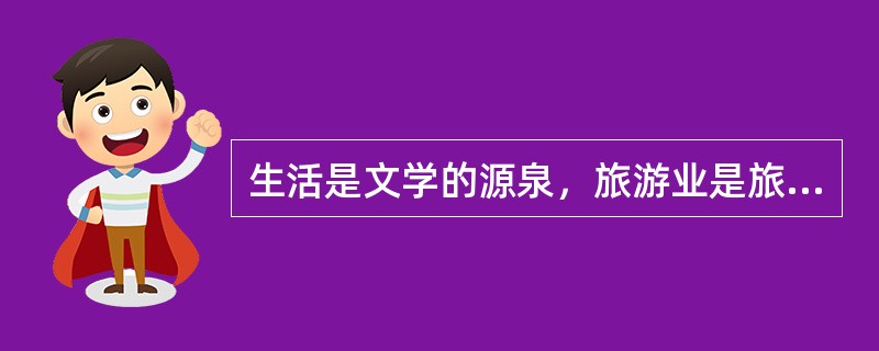 生活是文学的源泉，旅游业是旅游文学产生的基础。