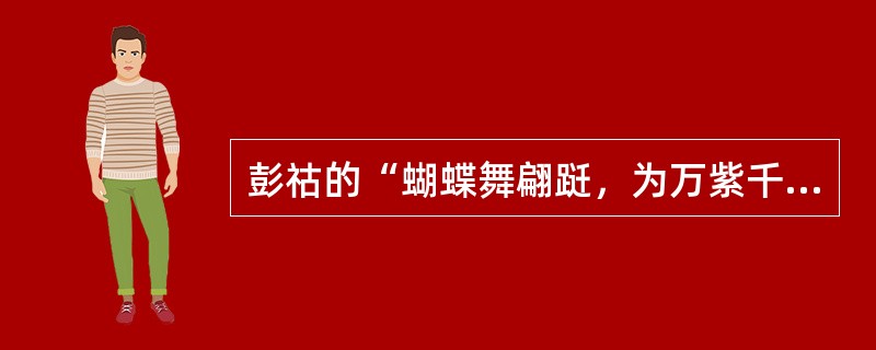 彭祜的“蝴蝶舞翩跹，为万紫千红飞去飞来，前生疑似庄周化”联语描述的是云南大理蝴蝶