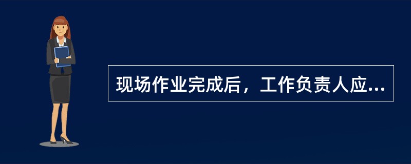 现场作业完成后，工作负责人应将现场作业执行后的（）交班组保存。