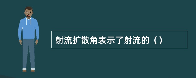 射流扩散角表示了射流的（）