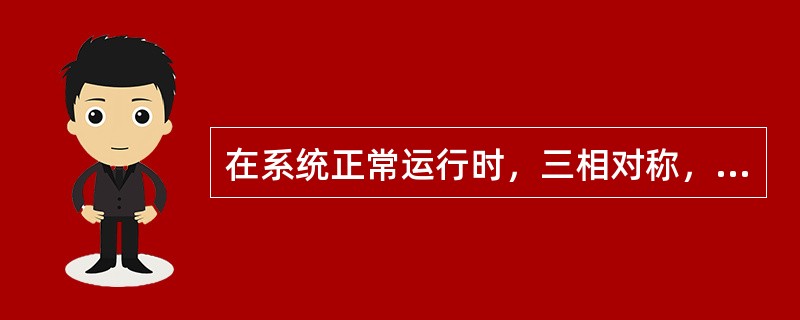 在系统正常运行时，三相对称，各分量中（）。