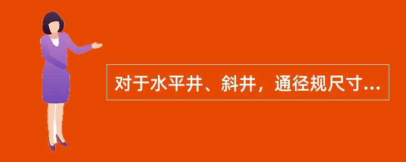 对于水平井、斜井，通径规尺寸选择要根据套管记录而定，采用橄榄形状，最大外径小于套