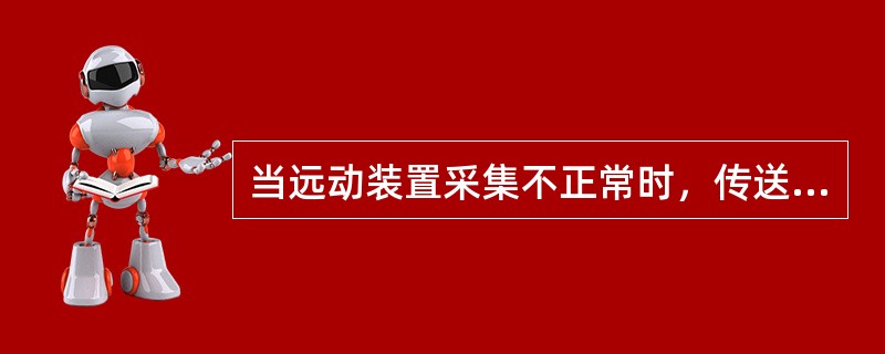 当远动装置采集不正常时，传送调度端的信息必须保留原数据并在（）打上标志。