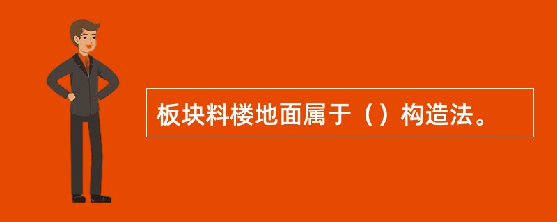 板块料楼地面属于（）构造法。