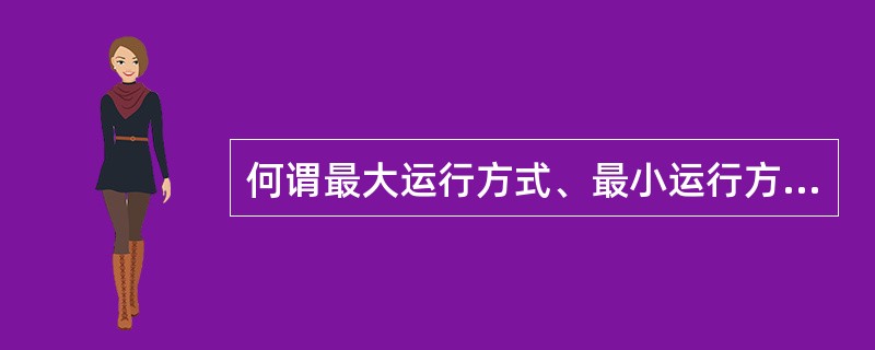 何谓最大运行方式、最小运行方式和事故运行方式？对继电保护来说，最大运行方式和最小