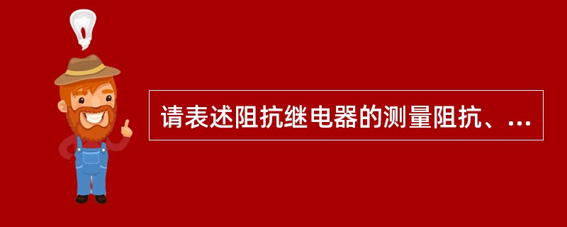 请表述阻抗继电器的测量阻抗、动作阻抗、整定阻抗的含义。