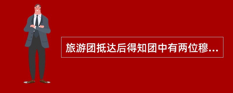 旅游团抵达后得知团中有两位穆斯林，地陪一定要安排他们在有穆斯林标识牌的餐馆用餐。