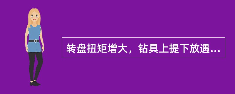 转盘扭矩增大，钻具上提下放遇阻，泵压上升，井口流量减小，其井下复杂情况为（）。