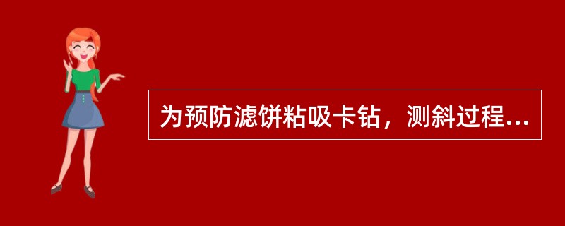 为预防滤饼粘吸卡钻，测斜过程中要尽可能保持钻具一直处于活动状态，必须停止时其静止