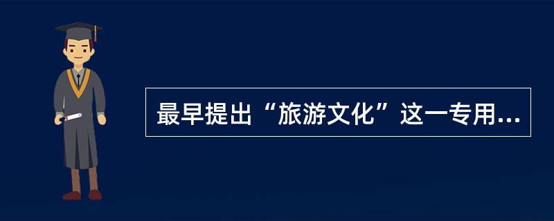 最早提出“旅游文化”这一专用概念的时间是（）