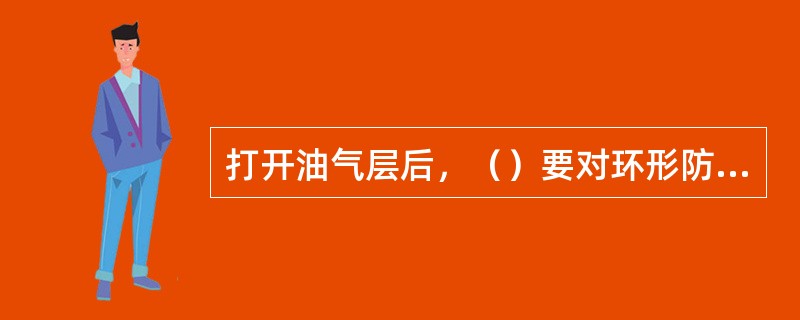 打开油气层后，（）要对环形防喷器开关活动一次。