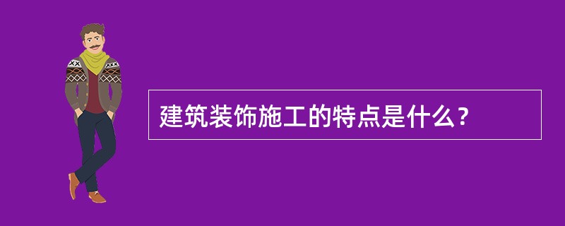 建筑装饰施工的特点是什么？