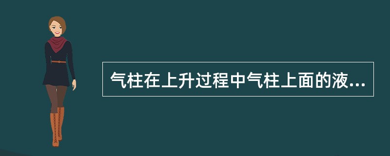 气柱在上升过程中气柱上面的液柱压力逐渐（）。