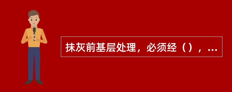 抹灰前基层处理，必须经（），并填写（）。