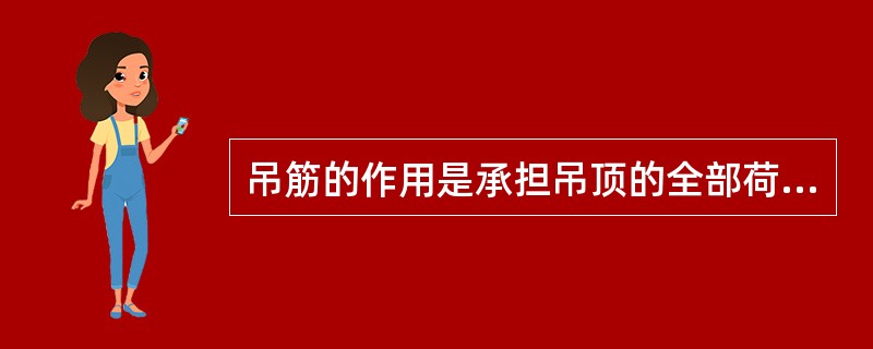 吊筋的作用是承担吊顶的全部荷载并将给（）。