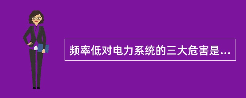 频率低对电力系统的三大危害是：1、致使汽轮机叶片断裂；2、产生频率崩溃；3、（）