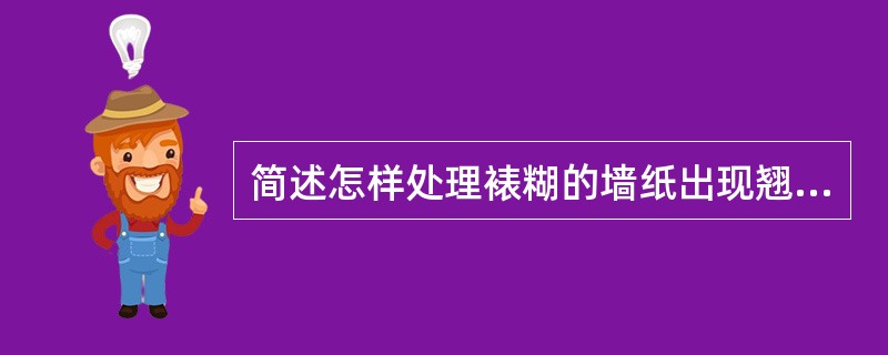 简述怎样处理裱糊的墙纸出现翘曲。