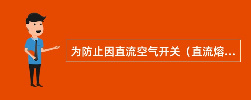 为防止因直流空气开关（直流熔断器）不正确动作（熔断）而扩大事故，应注意做到（）。