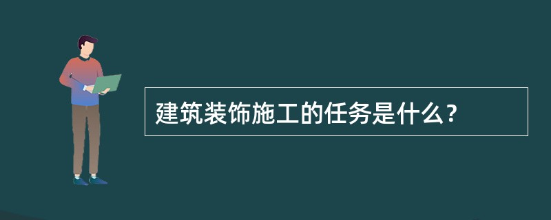 建筑装饰施工的任务是什么？