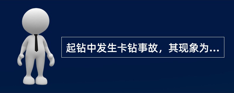 起钻中发生卡钻事故，其现象为卡钻前，钻柱上行突然遇阻，上提遇卡而下放不遇阻，卡钻