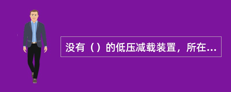 没有（）的低压减载装置，所在厂站的相关线路、母联、主变一次开关和二次保险开关，不