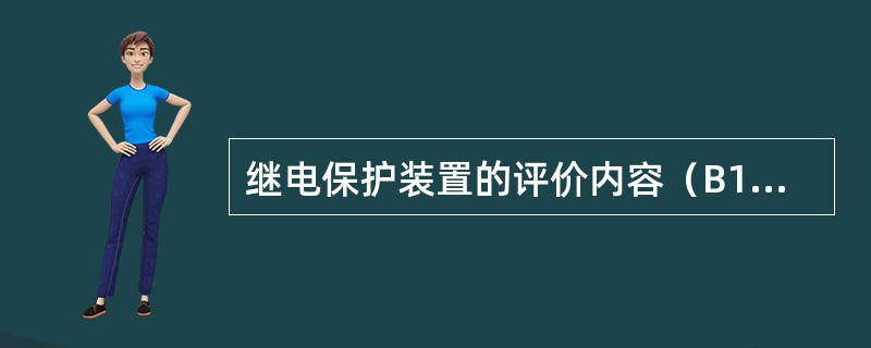继电保护装置的评价内容（B1）：运行环境、装置缺陷情况、家族性无故障时间、（）、