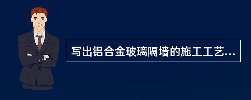 写出铝合金玻璃隔墙的施工工艺流程？