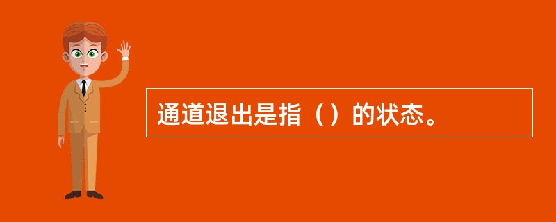 通道退出是指（）的状态。